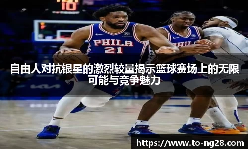 自由人对抗银星的激烈较量揭示篮球赛场上的无限可能与竞争魅力